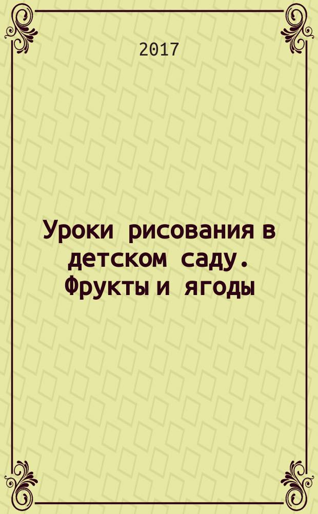 Уроки рисования в детском саду. Фрукты и ягоды : с наклейками : для детей дошкольного возраста : 4+