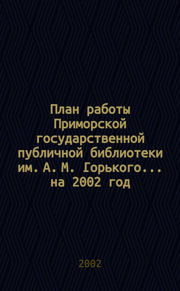 План работы Приморской государственной публичной библиотеки им. А. М. Горького... ... на 2002 год