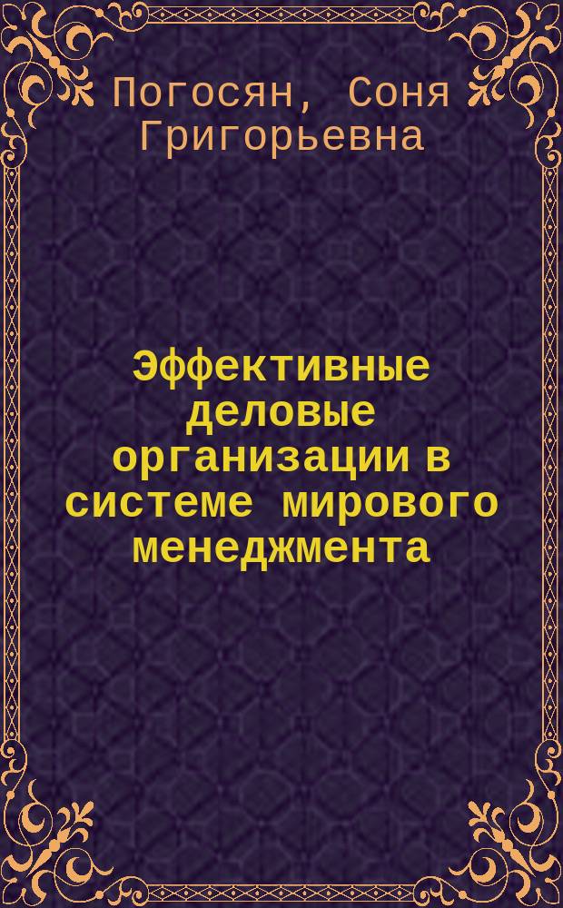 Эффективные деловые организации в системе мирового менеджмента: принципы управления и перспективы их применения в российских организациях : монография