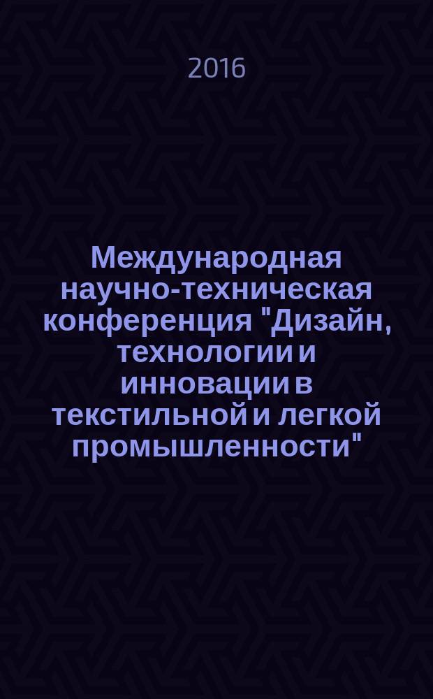 Международная научно-техническая конференция "Дизайн, технологии и инновации в текстильной и легкой промышленности" ( Инновации-2016),(15-16 ноября 2016 г.) : сборник материалов. Ч. 3