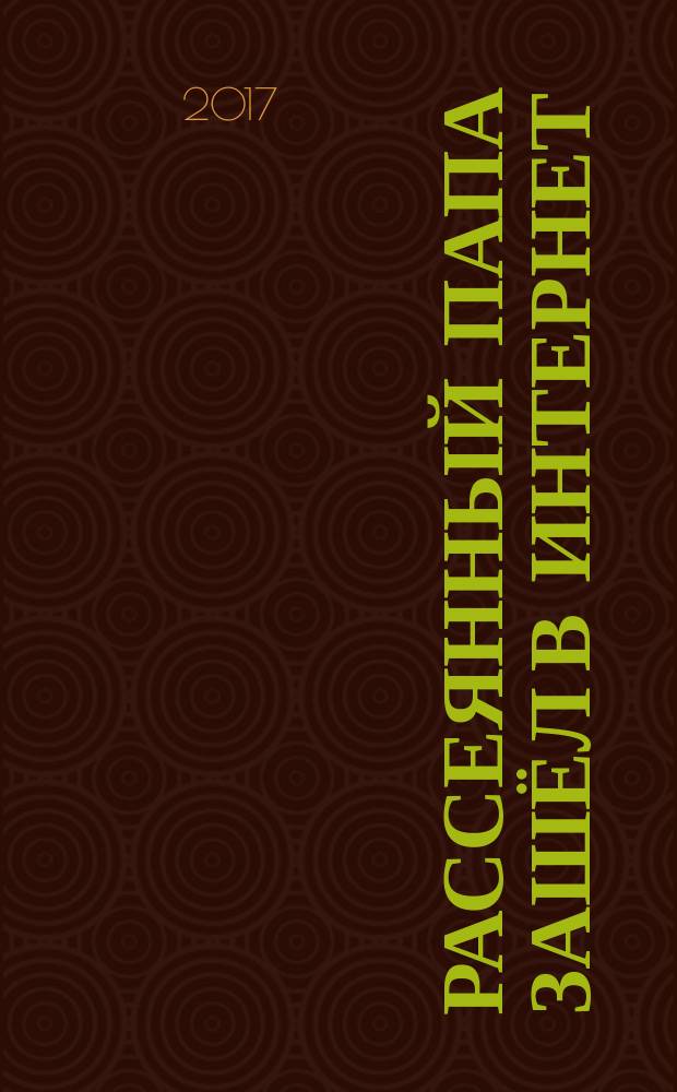 Рассеянный папа зашёл в Интернет : стихи для детей