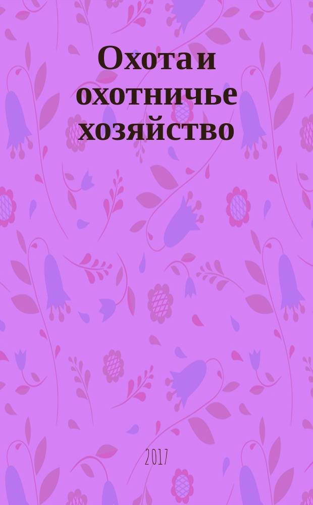 Охота и охотничье хозяйство : Ежемес. науч.-произв. журн. М-ва с. х. СССР. 2017, № 4