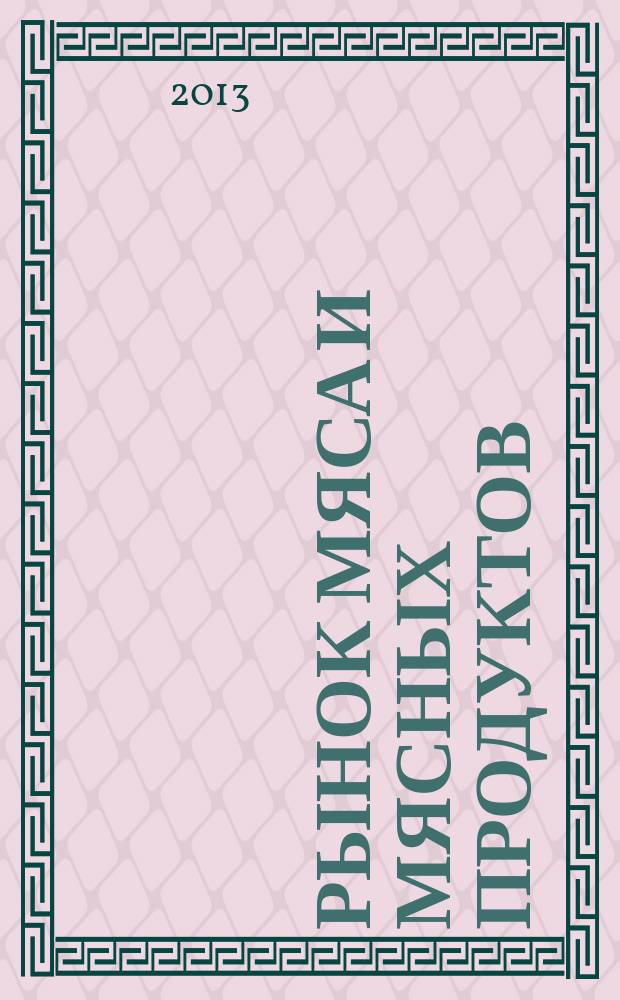 Рынок мяса и мясных продуктов : информационное обозрение. 2013, № 5