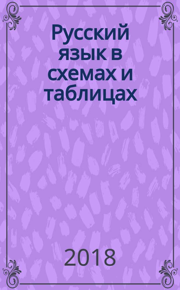 Русский язык в схемах и таблицах : 5-9 классы : ко всем действующим учебникам : основные правила орфографии и пунктуации, подготовка к зачётам, семинарам, ОГЭ и ЕГЭ