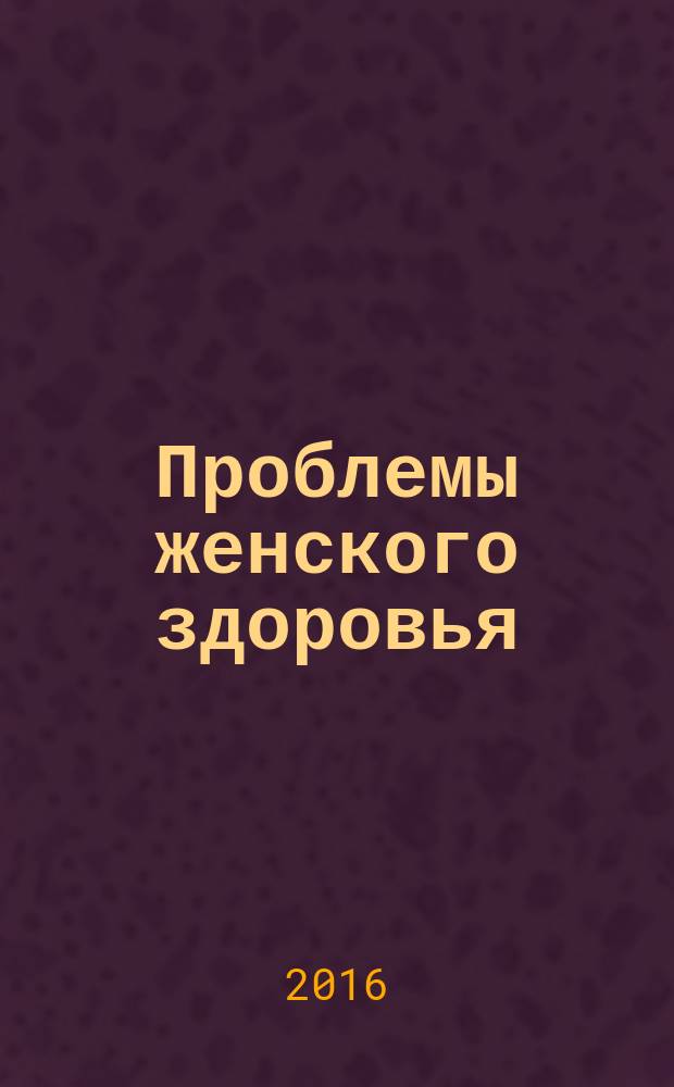 Проблемы женского здоровья : научно-практический медицинский журнал. Т. 11, № 4