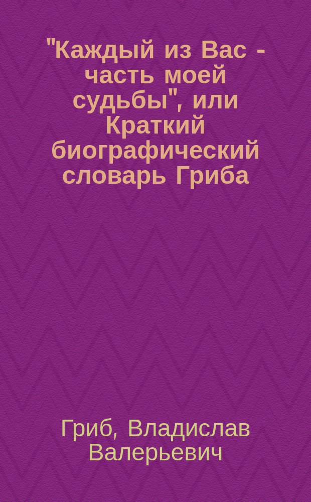"Каждый из Вас - часть моей судьбы", или Краткий биографический словарь Гриба