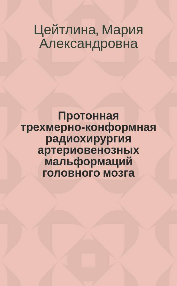 Протонная трехмерно-конформная радиохирургия артериовенозных мальформаций головного мозга : автореферат диссертации на соискание ученой степени кандидата медицинских наук : специальность 14.01.13 <лучевая диагностика>