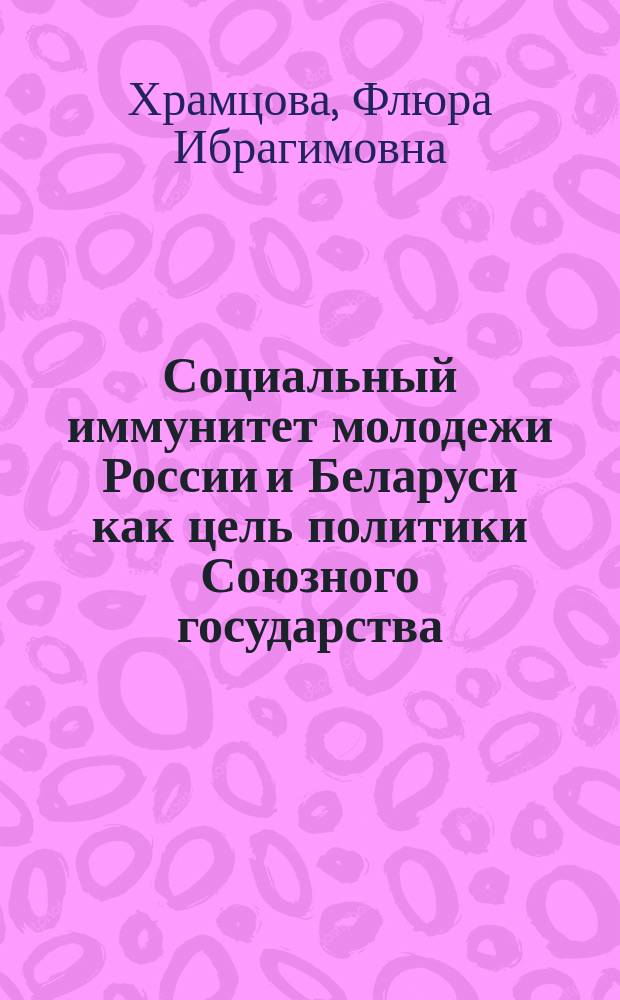 Социальный иммунитет молодежи России и Беларуси как цель политики Союзного государства : монография