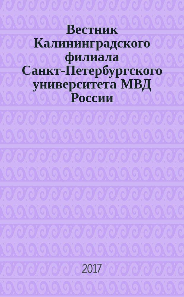 Вестник Калининградского филиала Санкт-Петербургского университета МВД России : научно-теоретический журнал. 2017, № 1 (47)