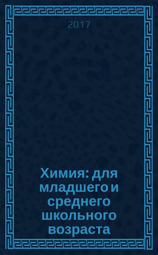 Химия : для младшего и среднего школьного возраста