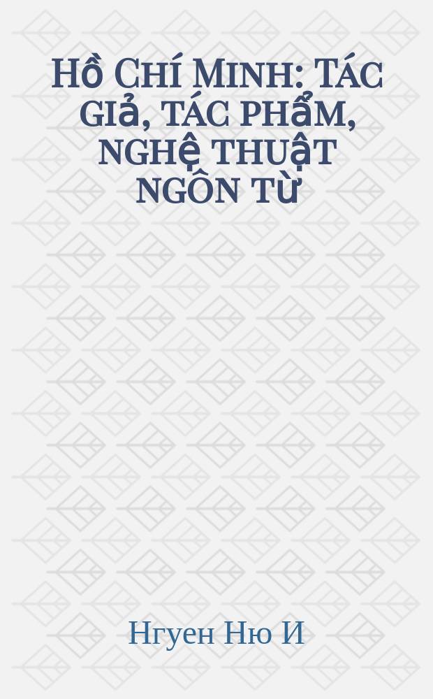 Hồ Ch&iacute; Minh: T&aacute;c giả, t&aacute;c phẩm, nghệ thuật ng&ocirc;n từ = Хошимин: Автор, произведения и искусство стиля. Сб.статей