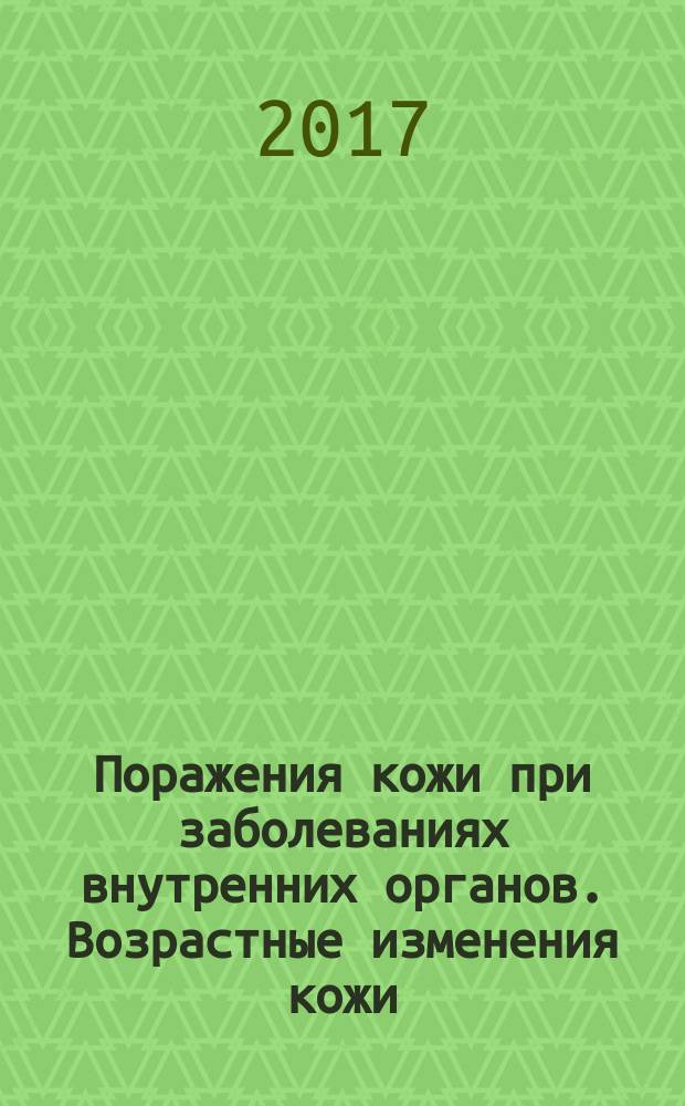 Поражения кожи при заболеваниях внутренних органов. Возрастные изменения кожи : руководство для врачей