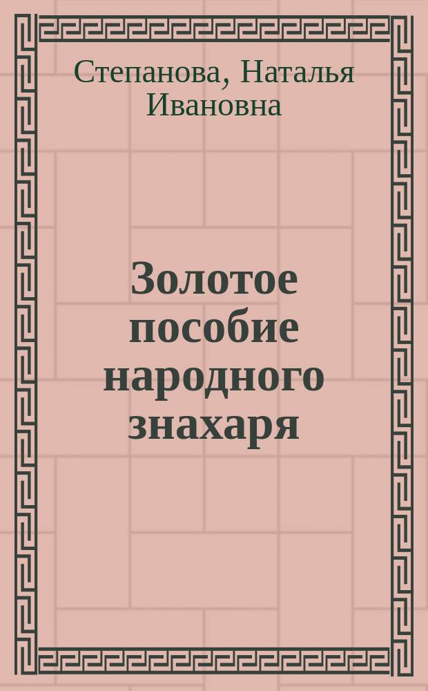 Золотое пособие народного знахаря : подлинные тексты, подлинная сила