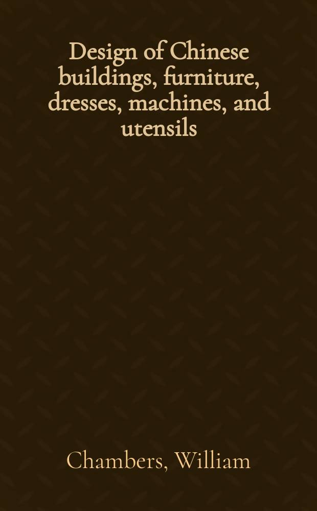 Design of Chinese buildings, furniture, dresses, machines, and utensils = Рисунки китайских зданий, мебели, платьев, машин и посуды