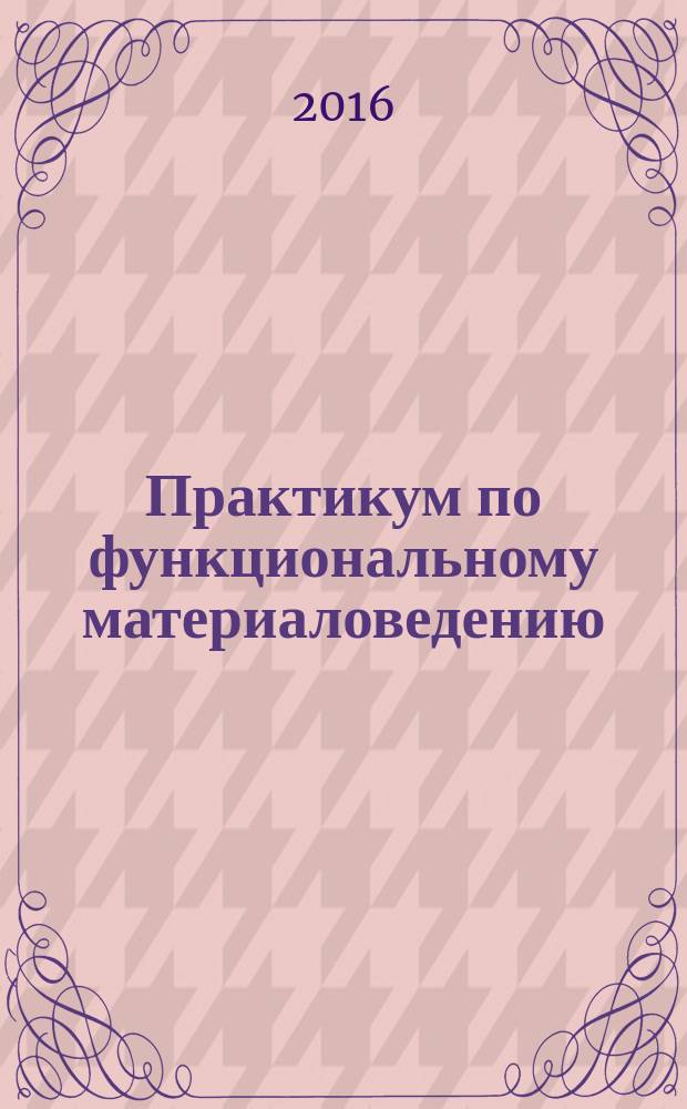 Практикум по функциональному материаловедению : учебное пособие для студентов вузов