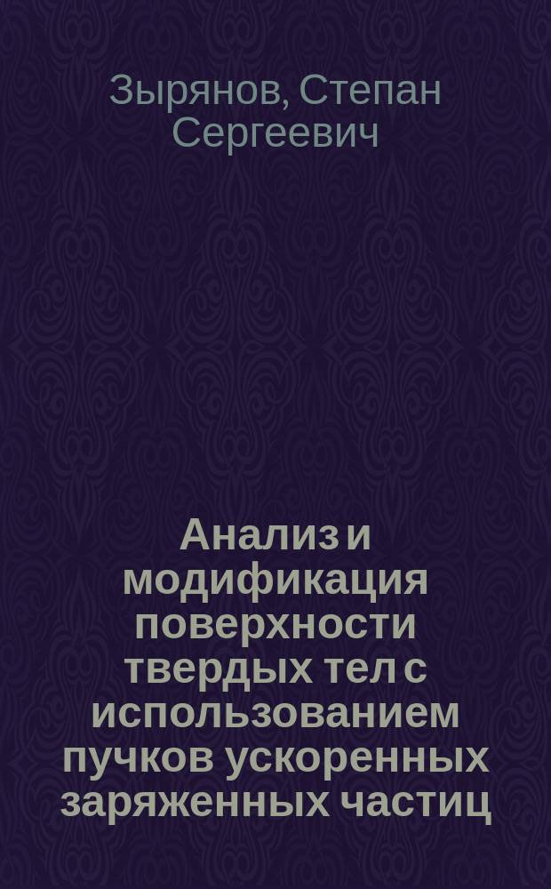 Анализ и модификация поверхности твердых тел с использованием пучков ускоренных заряженных частиц : автореферат диссертации на соискание ученой степени кандидата физико-математических наук : специальность 01.04.07 <Физика конденсированного состояния> : специальность 01.04.01 <Приборы и методы экспериментальной физики>