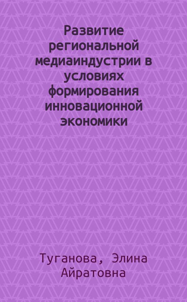 Развитие региональной медиаиндустрии в условиях формирования инновационной экономики : автореферат диссертации на соискание ученой степени кандидата экономических наук : специальность 08.00.05 <Экономика и управление народным хозяйством по отраслям и сферам деятельности, в т.ч.: экономика, организация и управление предприятиями,>
