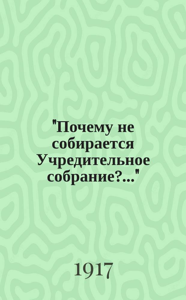 "Почему не собирается Учредительное собрание?..." : листовка