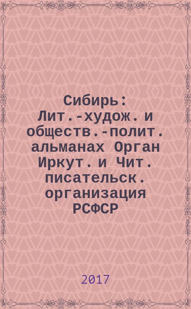 Сибирь : Лит.-худож. и обществ.-полит. альманах Орган Иркут. и Чит. писательск. организация РСФСР. 2017, № 1 (362)