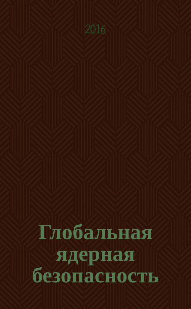 Глобальная ядерная безопасность : научно-практический журнал. 2016, № 4 (21)