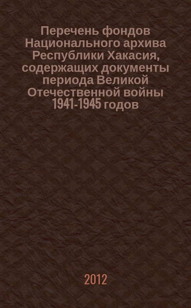 Перечень фондов Национального архива Республики Хакасия, содержащих документы периода Великой Отечественной войны 1941-1945 годов