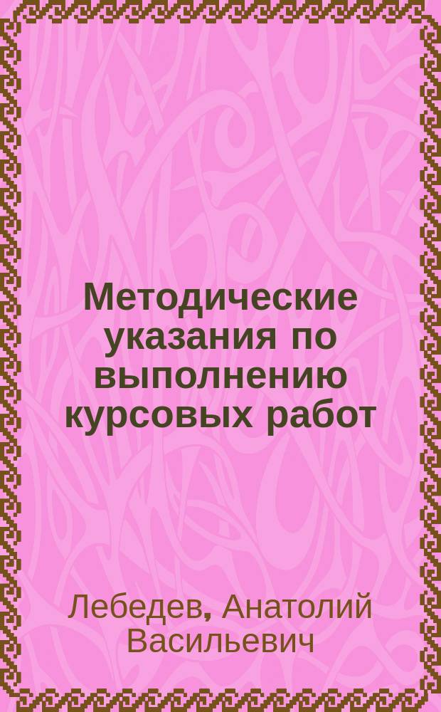 Методические указания по выполнению курсовых работ : методические указания
