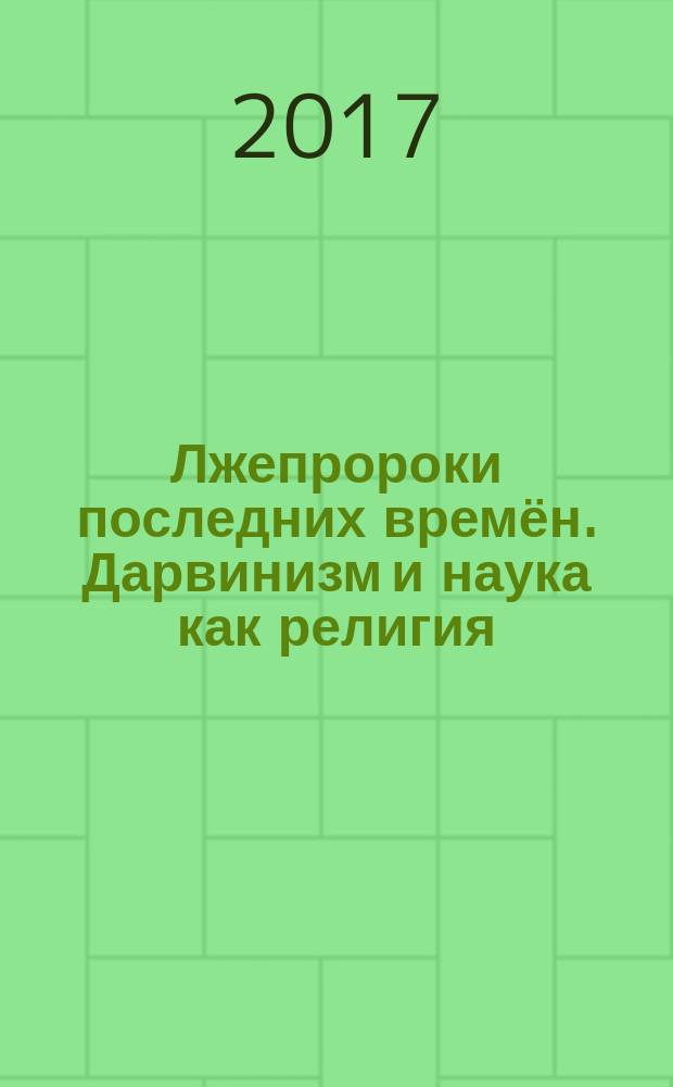 Лжепророки последних времён. Дарвинизм и наука как религия