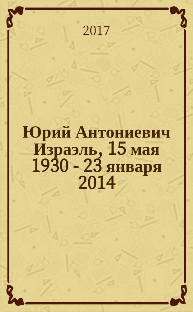 Юрий Антониевич Израэль, 15 мая 1930 - 23 января 2014 : фрагменты воспоминаний