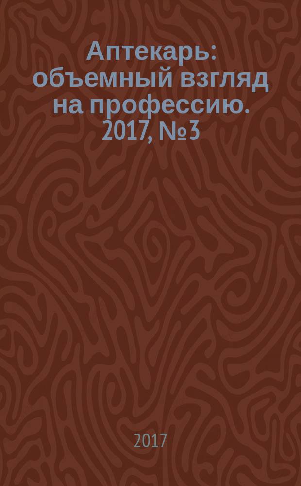 Аптекарь : объемный взгляд на профессию. 2017, № 3 (145)
