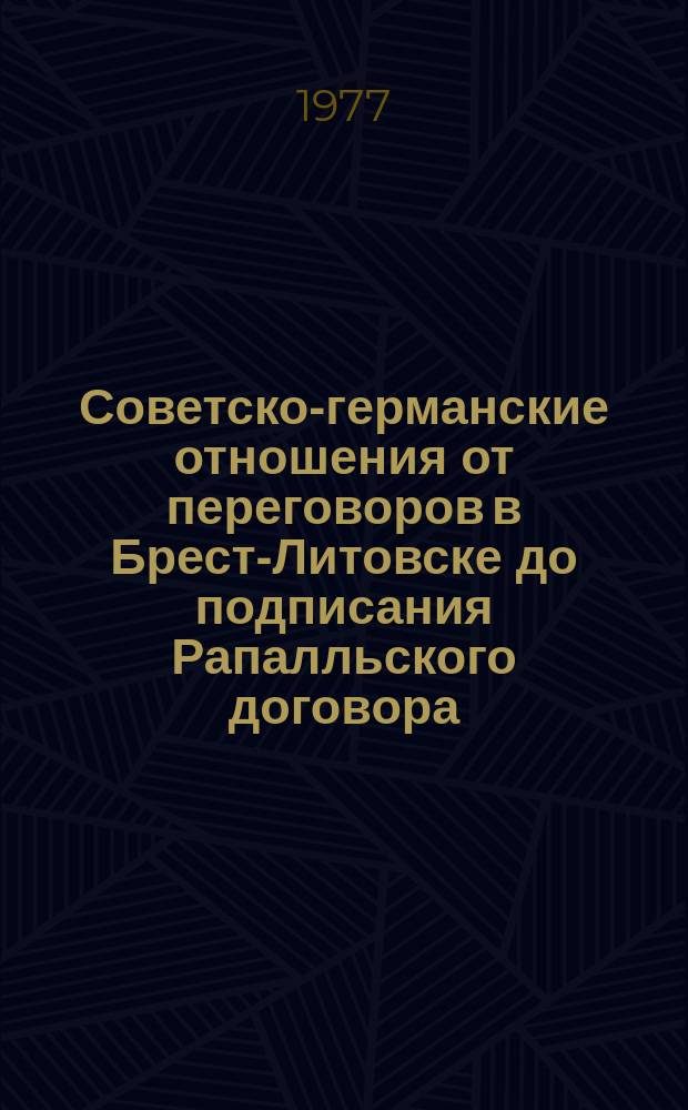 Советско-германские отношения от переговоров в Брест-Литовске до подписания Рапалльского договора : [Сборник документов. [Т. 3], ч. 2 : Советско-германские отношения 1922-1925 гг.