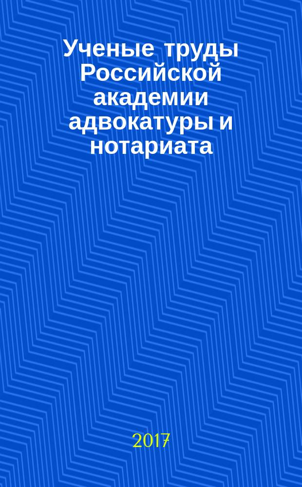 Ученые труды Российской академии адвокатуры и нотариата : научно-правовой журнал. 2017, № 1 (44)