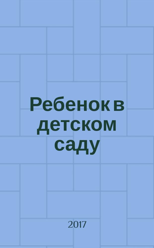 Ребенок в детском саду : Ил. метод. журн. для воспитателей дошк. учреждений. 2017, № 4