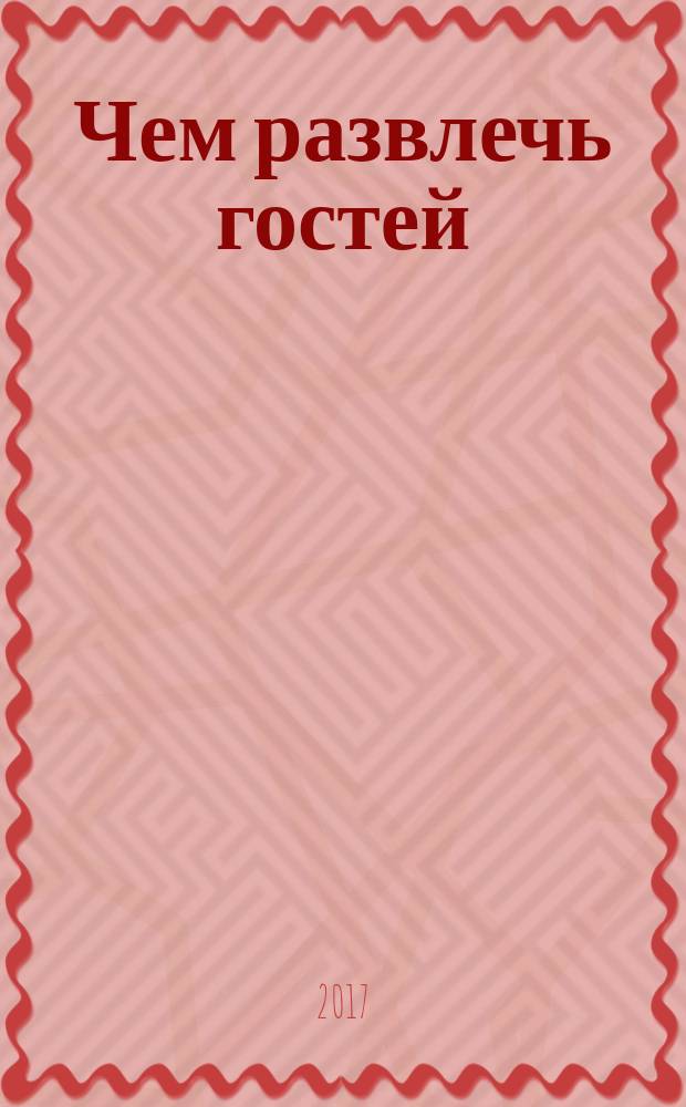 Чем развлечь гостей : Сб. 2017, № 4 (179)