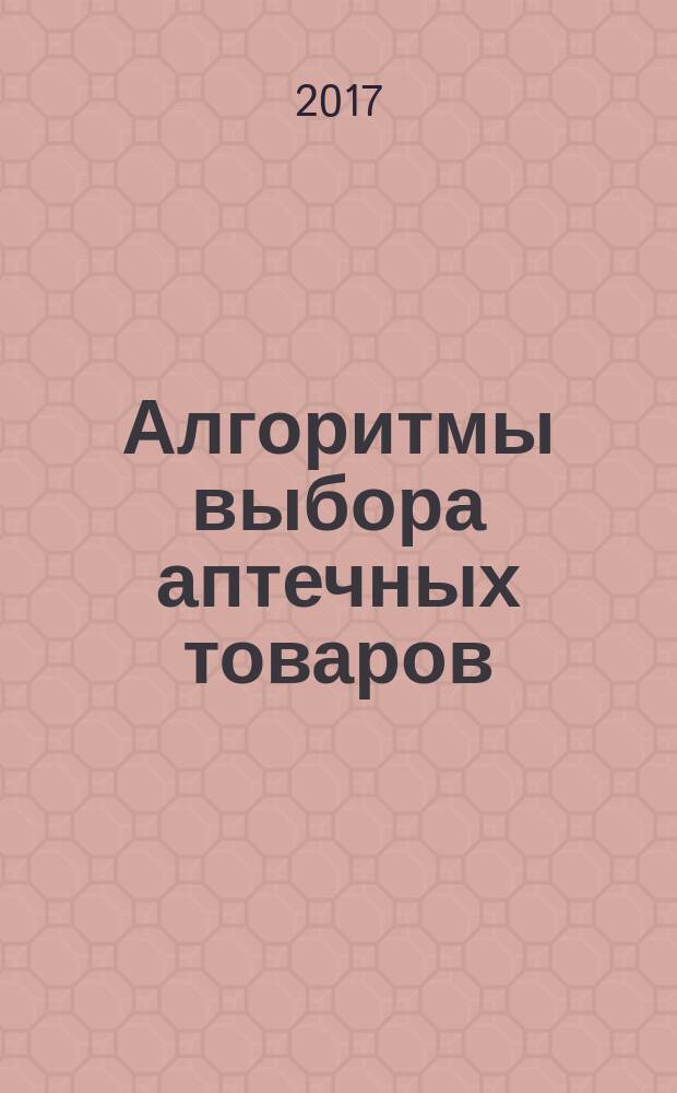 Алгоритмы выбора аптечных товаров : в помощь первостольнику специальное приложение к газете "Фармацевтический вестник". 2017, № 2 (21)
