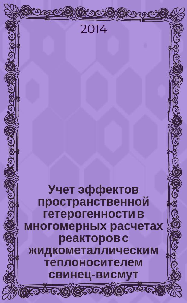 Учет эффектов пространственной гетерогенности в многомерных расчетах реакторов с жидкометаллическим теплоносителем свинец-висмут : автореферат диссертации на соискание ученой степени кандидата технических наук : специальность 05.14.03 <ядерные энергетические установки>