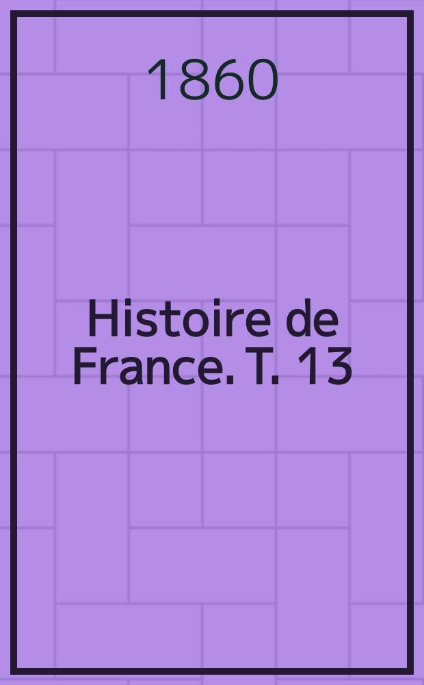 Histoire de France. T. 13 : Au dix-septième siècle