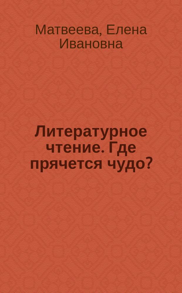 Литературное чтение. Где прячется чудо? : учебник для 1-го класса начальной школы : соответствует Федеральному государственному образовательному стандарту и Примерной основной образовательной программе начального общего образования