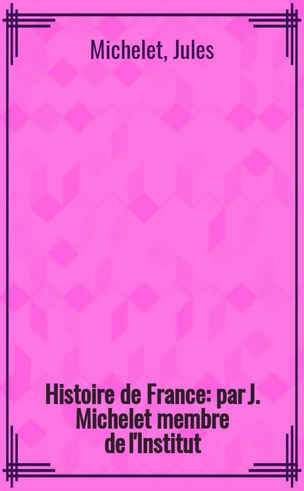 Histoire de France : par J. Michelet membre de l'Institut