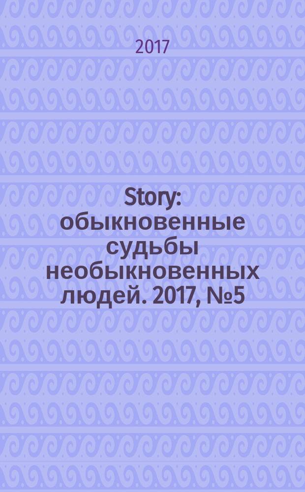Story : обыкновенные судьбы необыкновенных людей. 2017, № 5 (102)