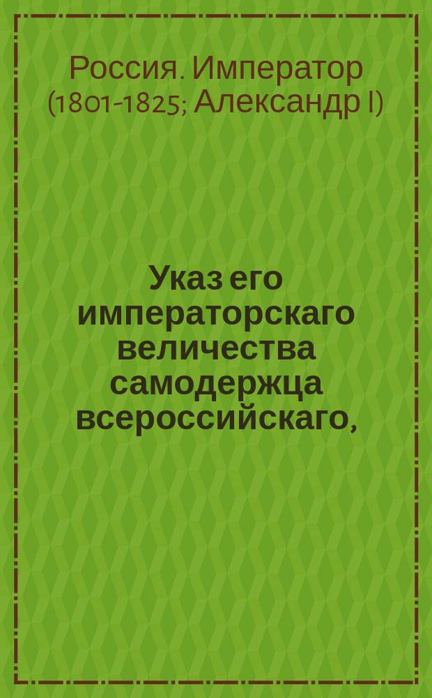 Указ его императорскаго величества самодержца всероссийскаго, : О выборе чиновников и урядников в губерниях Малороссийской, Литовской, Минской, Волынской, Подольской, Киевской и Белорусской по тамошним правам