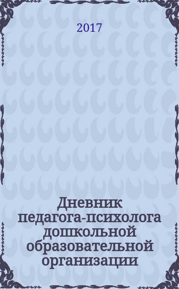 Дневник педагога-психолога дошкольной образовательной организации : планирование деятельности, отчетность : 16+