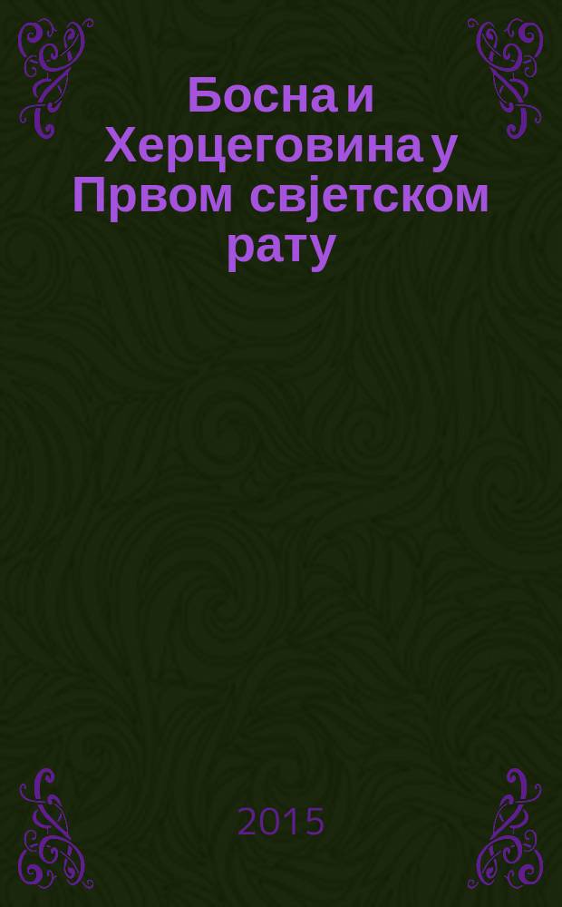 Босна и Херцеговина у Првом свјетском рату : Ћоровићеви сусрети 2014. године : Међународни научни скуп историчара, Гацко, 17-20. септембар 2014. године = Босния и Герцеговина в Первой мировой войне