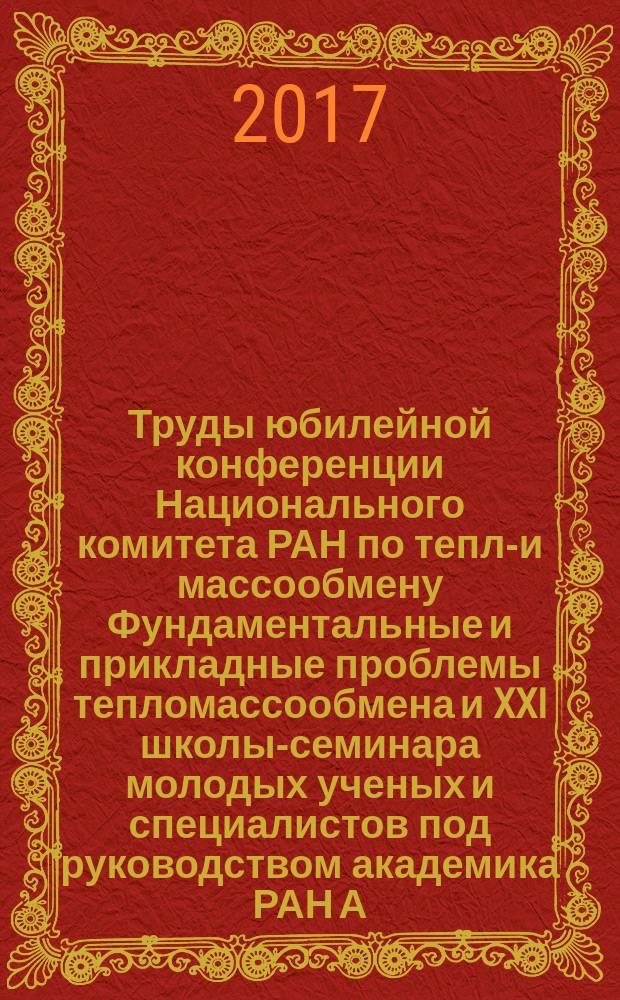 Труды юбилейной конференции Национального комитета РАН по тепло- и массообмену Фундаментальные и прикладные проблемы тепломассообмена и XXI школы-семинара молодых ученых и специалистов под руководством академика РАН А.И. Леонтьева Проблемы газодинамики и тепломасообмена в энергетических установках, 22-26 мая 2017 года, Санкт-Петербург. Т. 2