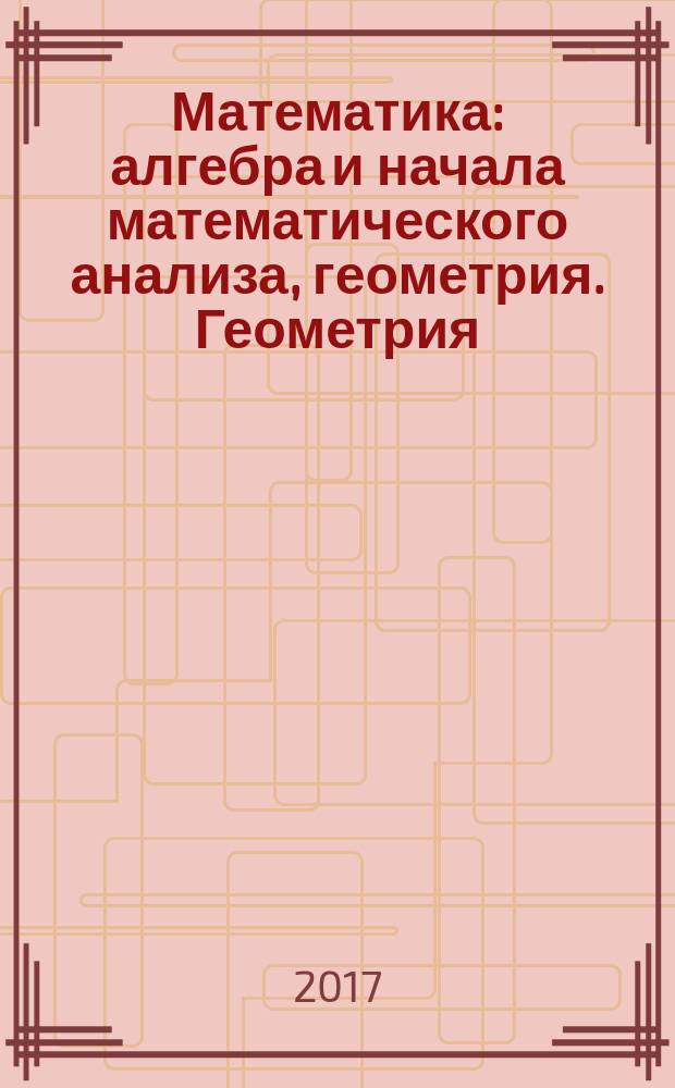 Математика: алгебра и начала математического анализа, геометрия. Геометрия : 10-11 классы : учебник для общеобразовательных организаций : базовый и углублённый уровни