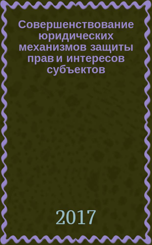 Совершенствование юридических механизмов защиты прав и интересов субъектов : сборник научно-практических статей. Вып. 2