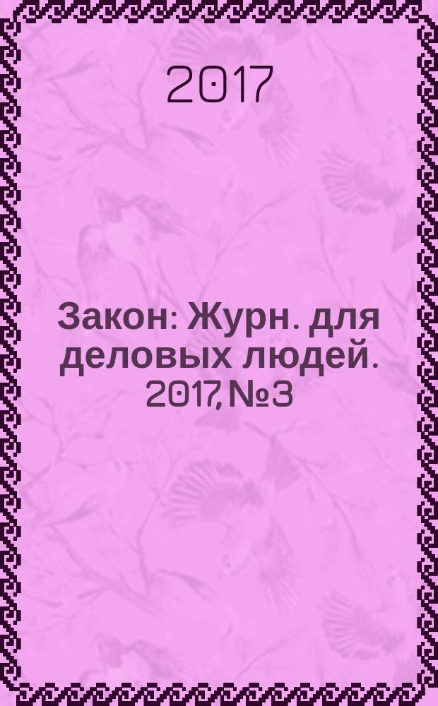 Закон : Журн. для деловых людей. 2017, № 3