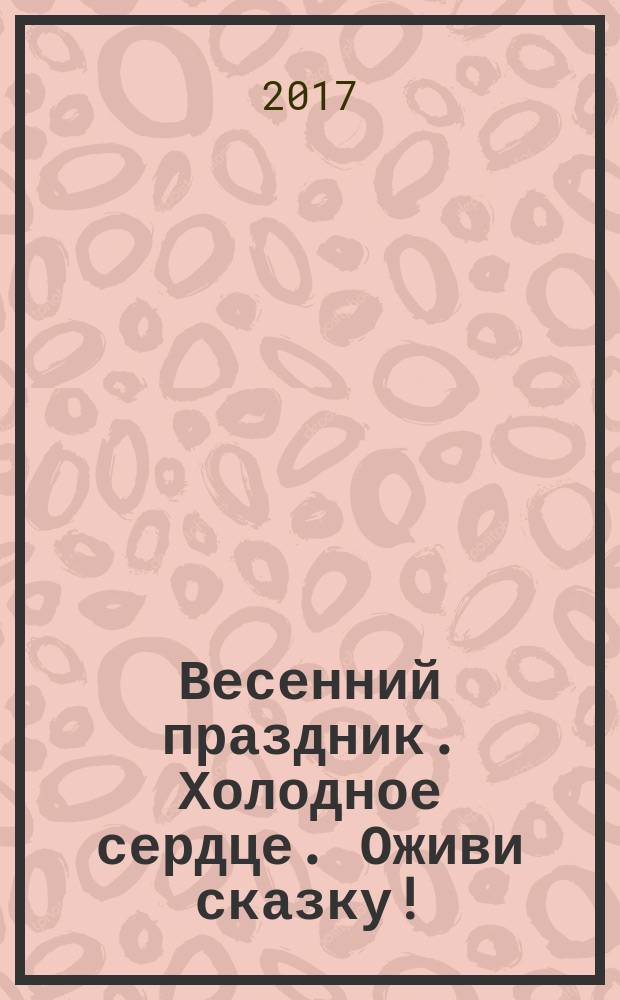 Весенний праздник. Холодное сердце. Оживи сказку! : для детей старшего дошкольного возраста : для чтения взрослыми детям : 0+ : перевод с английского : 30 наклеек