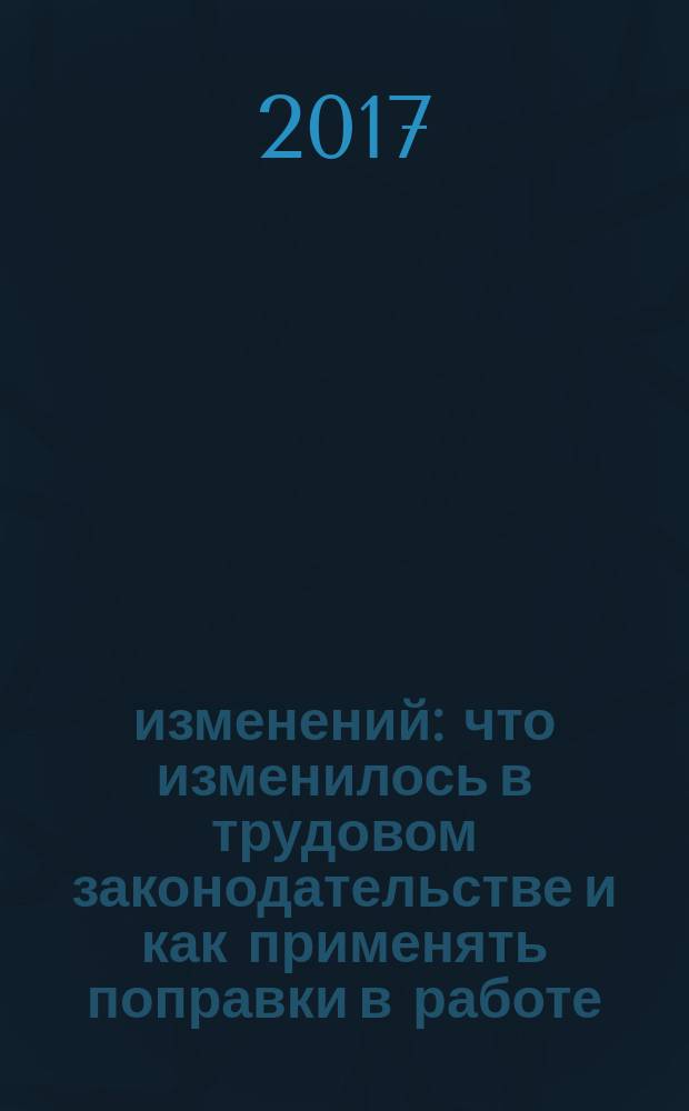 15 изменений : что изменилось в трудовом законодательстве и как применять поправки в работе : таблицы, образцы, примеры