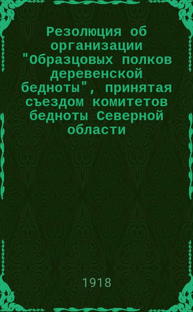 Резолюция об организации "Образцовых полков деревенской бедноты", принятая съездом комитетов бедноты Северной области : листовка