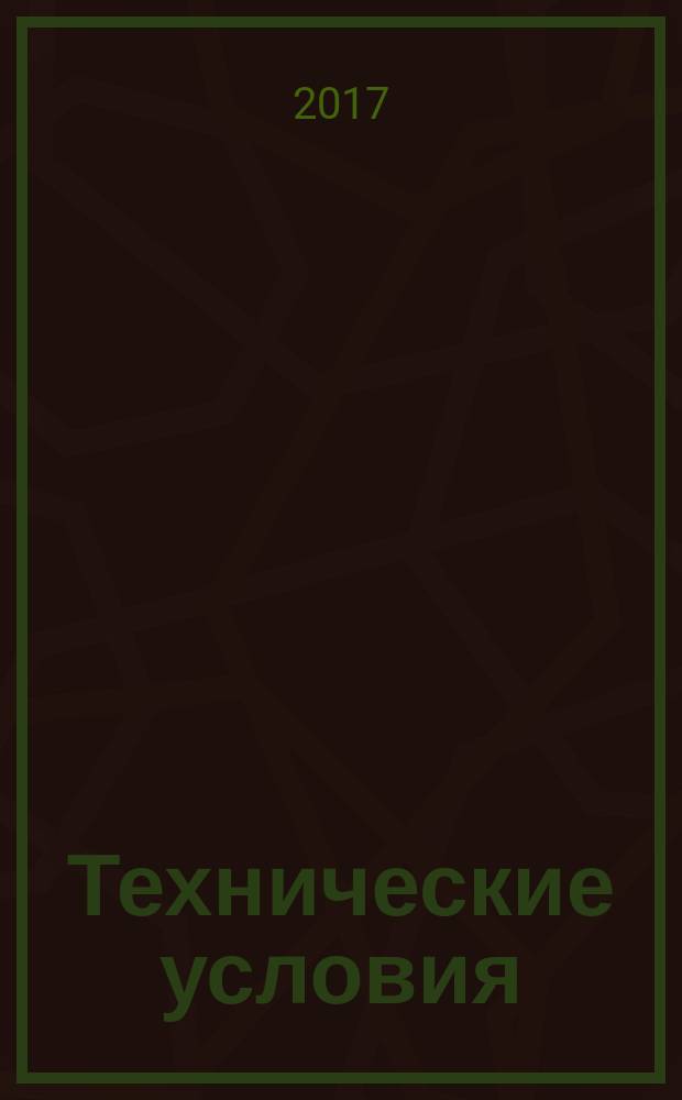 Технические условия : Информ. указ. Изд. официальное. 2017, указ.